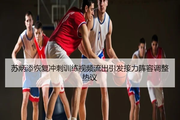 苏炳添恢复冲刺训练视频流出引发接力阵容调整热议
