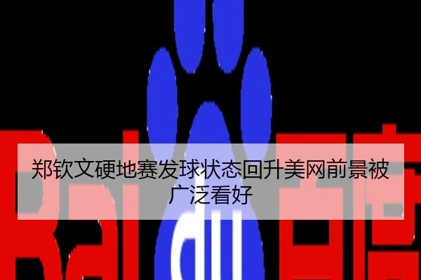 郑钦文硬地赛发球状态回升美网前景被广泛看好