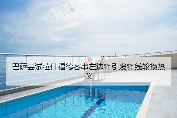 巴萨尝试拉什福德客串左边锋引发锋线轮换热议