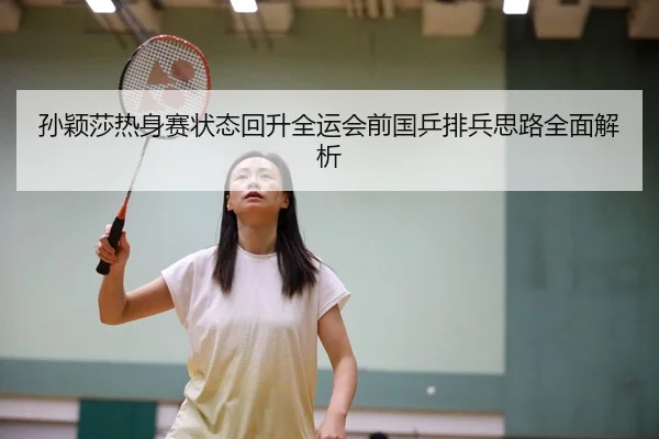 孙颖莎热身赛状态回升全运会前国乒排兵思路全面解析