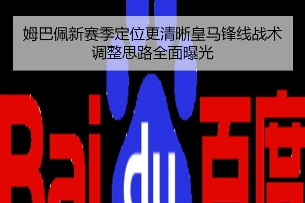 姆巴佩新赛季定位更清晰皇马锋线战术调整思路全面曝光