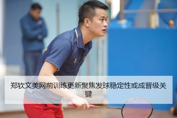 郑钦文美网前训练更新聚焦发球稳定性或成晋级关键