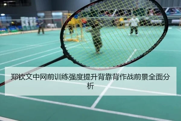 郑钦文中网前训练强度提升背靠背作战前景全面分析