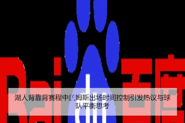 湖人背靠背赛程中詹姆斯出场时间控制引发热议与球队平衡思考
